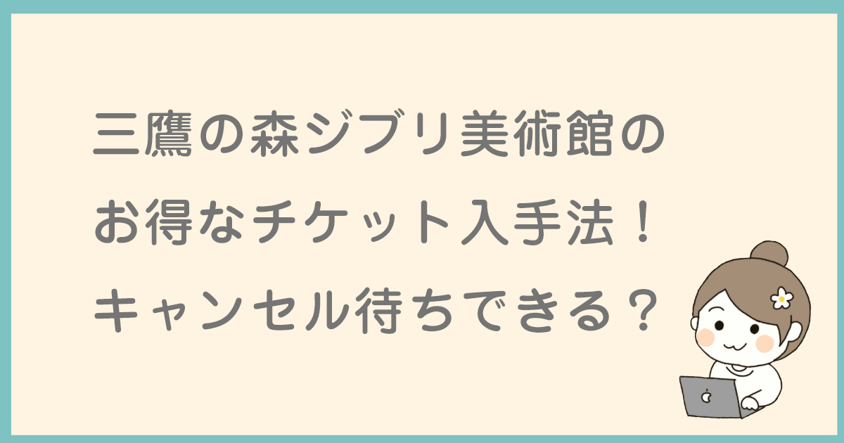 三鷹の森ジブリ美術館のお得なチケット入手法！キャンセル待ちできる？